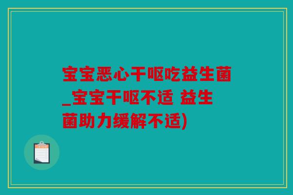 宝宝恶心干呕吃益生菌_宝宝干呕不适 益生菌助力缓解不适)