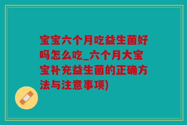 宝宝六个月吃益生菌好吗怎么吃_六个月大宝宝补充益生菌的正确方法与注意事项) 宝宝六个月吃益生菌好吗怎么吃_六个月大宝宝补充益生菌的正确方法与注意事项)