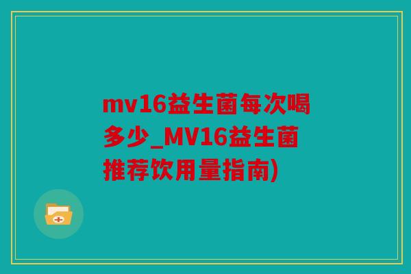 mv16益生菌每次喝多少_MV16益生菌推荐饮用量指南)