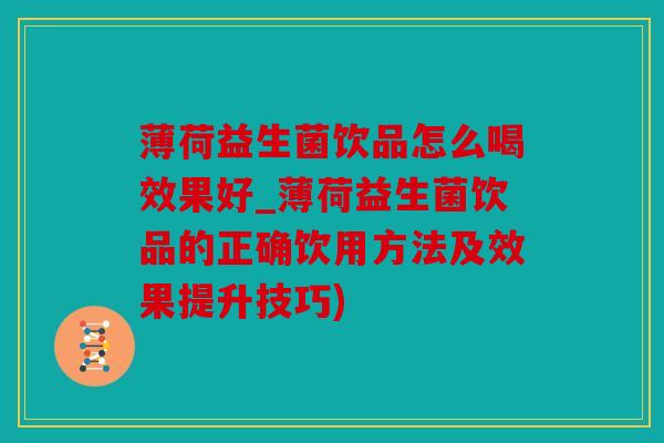 薄荷益生菌饮品怎么喝效果好_薄荷益生菌饮品的正确饮用方法及效果提升技巧)