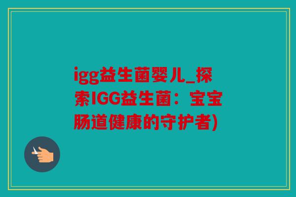 igg益生菌婴儿_探索IGG益生菌：宝宝肠道健康的守护者)