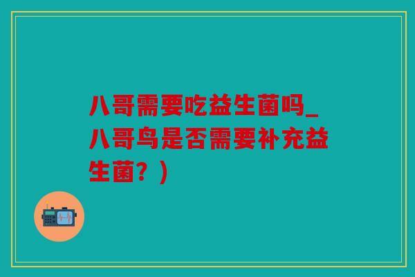 八哥需要吃益生菌吗_八哥鸟是否需要补充益生菌?) 八哥需要吃益生菌吗_八哥鸟是否需要补充益生菌?)