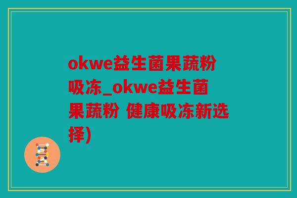 okwe益生菌果蔬粉吸冻_okwe益生菌果蔬粉 健康吸冻新选择)