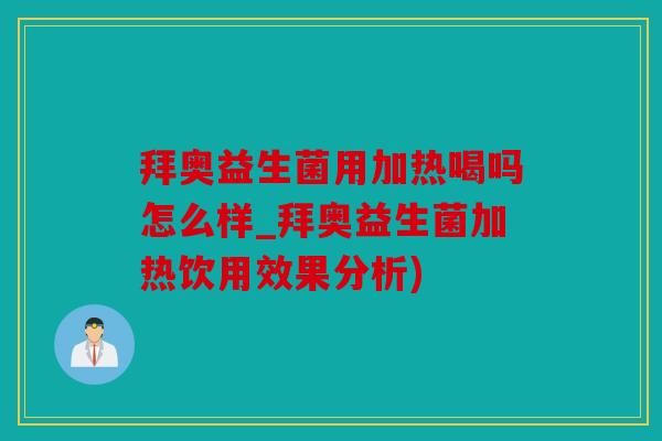 拜奥益生菌用加热喝吗怎么样_拜奥益生菌加热饮用效果分析)