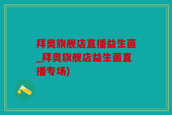 拜奥旗舰店直播益生菌_拜奥旗舰店益生菌直播专场) 拜奥旗舰店直播益生菌_拜奥旗舰店益生菌直播专场)