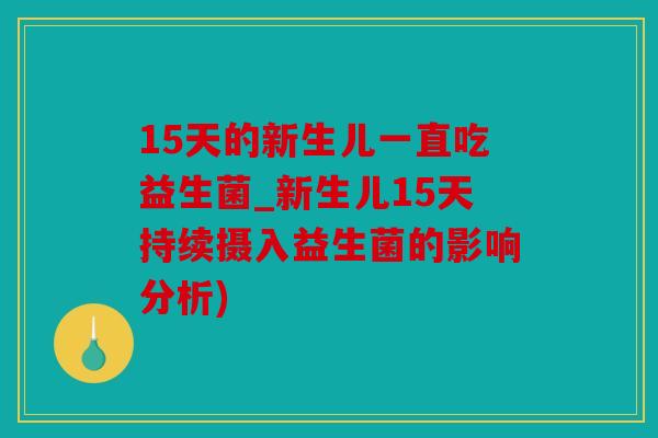 15天的新生儿一直吃益生菌_新生儿15天持续摄入益生菌的影响分析)