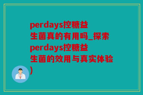 perdays控糖益生菌真的有用吗_探索perdays控糖益生菌的效用与真实体验)