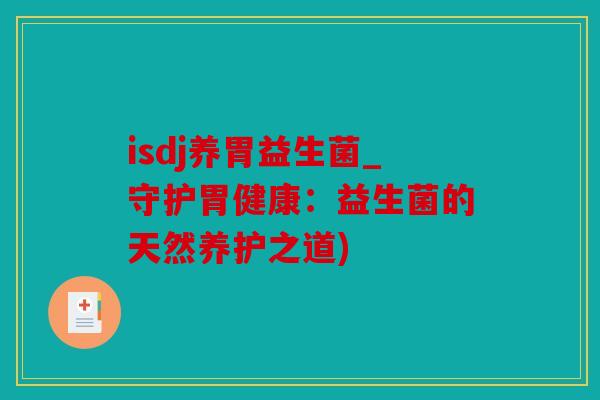 isdj养胃益生菌_守护胃健康：益生菌的天然养护之道)