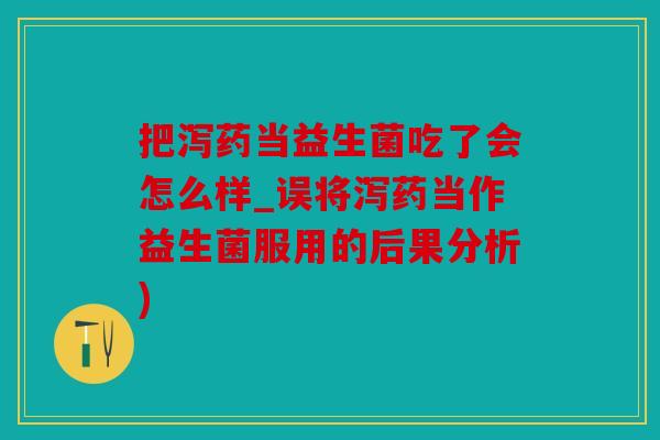 把泻药当益生菌吃了会怎么样_误将泻药当作益生菌服用的后果分析)