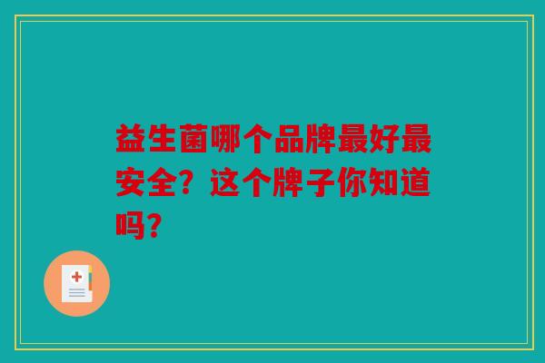 益生菌哪个品牌最好最安全？这个牌子你知道吗？