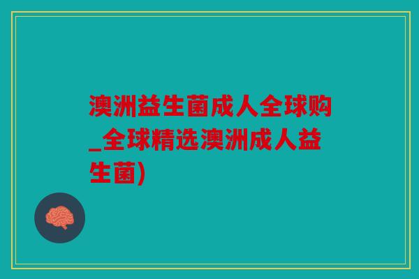 澳洲益生菌成人全球购_全球精选澳洲成人益生菌)
