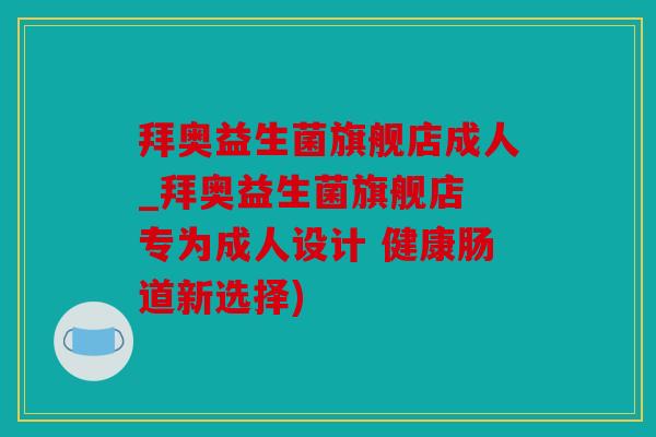 拜奥益生菌旗舰店成人_拜奥益生菌旗舰店 专为成人设计 健康肠道新选择)