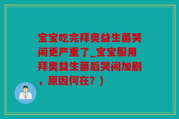 宝宝吃完拜奥益生菌哭闹更严重了_宝宝服用拜奥益生菌后哭闹加剧，原因何在？)