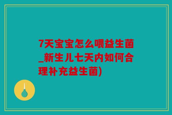 7天宝宝怎么喂益生菌_新生儿七天内如何合理补充益生菌)