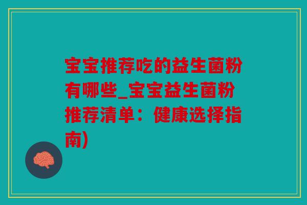 宝宝推荐吃的益生菌粉有哪些_宝宝益生菌粉推荐清单：健康选择指南)