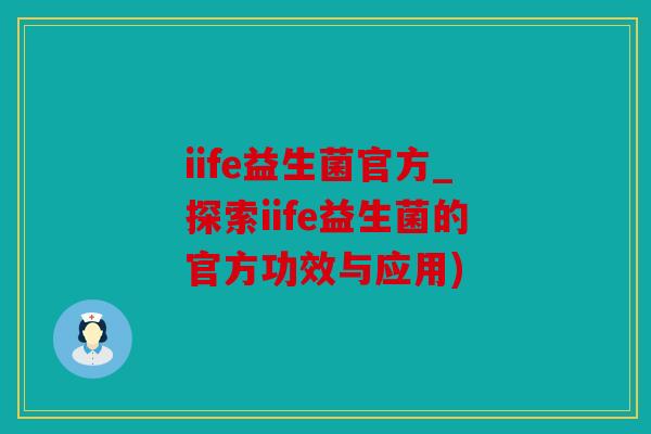 iife益生菌官方_探索iife益生菌的官方功效与应用)
