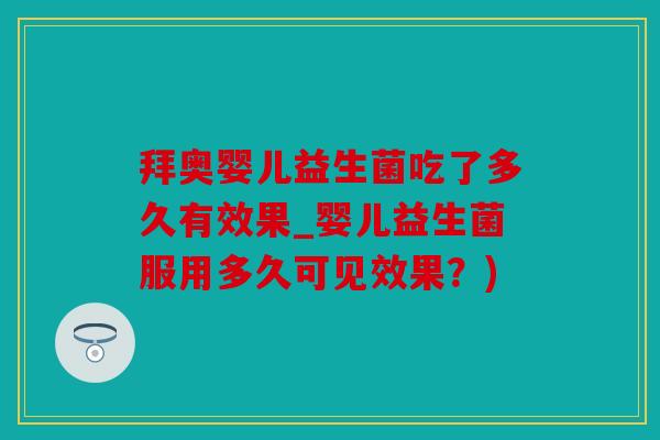 拜奥婴儿益生菌吃了多久有效果_婴儿益生菌服用多久可见效果？)