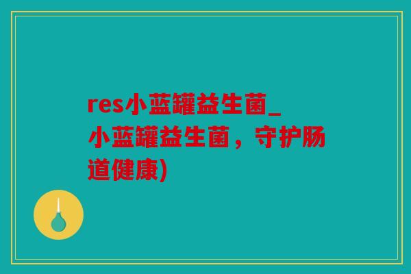 res小蓝罐益生菌_小蓝罐益生菌，守护肠道健康)