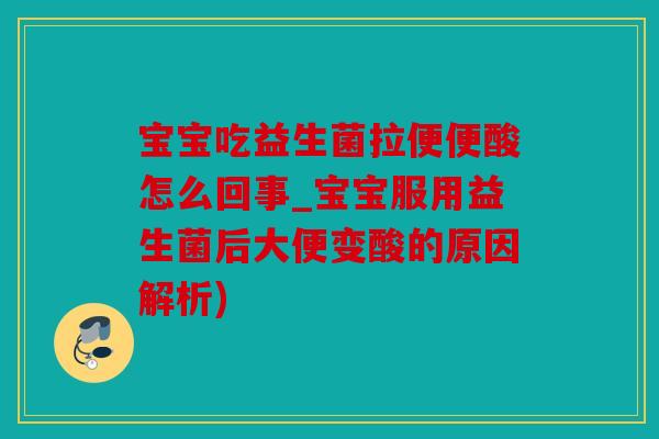 宝宝吃益生菌拉便便酸怎么回事_宝宝服用益生菌后大便变酸的原因解析)