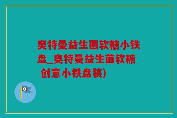 奥特曼益生菌软糖小铁盘_奥特曼益生菌软糖 创意小铁盘装)