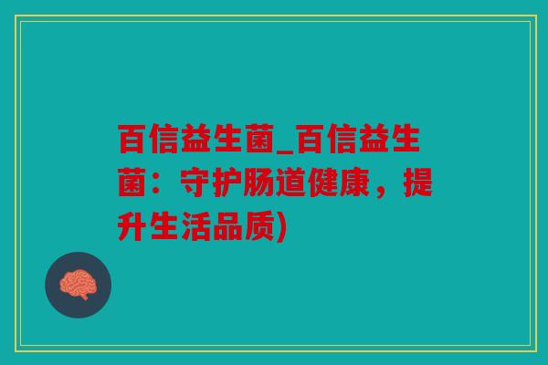百信益生菌_百信益生菌：守护肠道健康，提升生活品质)