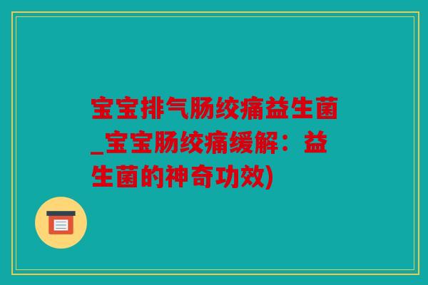 宝宝排气肠绞痛益生菌_宝宝肠绞痛缓解：益生菌的神奇功效)