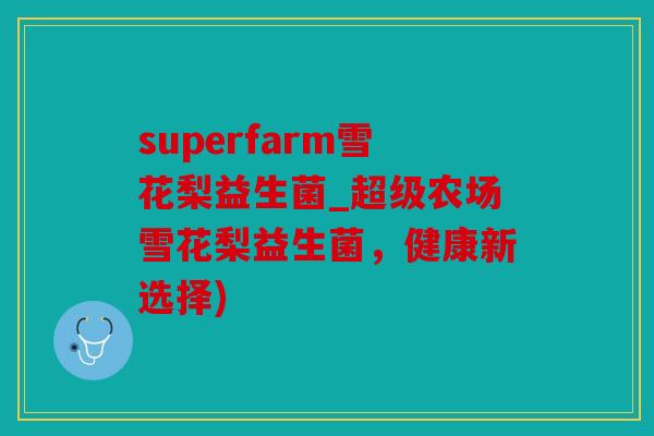 superfarm雪花梨益生菌_超级农场雪花梨益生菌，健康新选择)