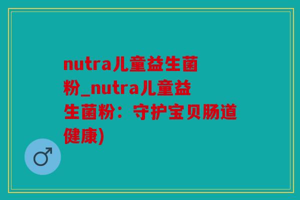 nutra儿童益生菌粉_nutra儿童益生菌粉：守护宝贝肠道健康)