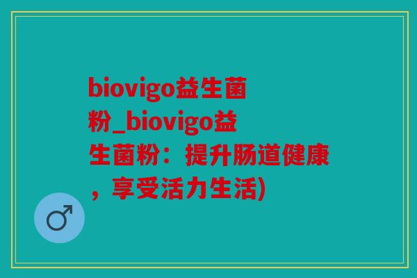 biovigo益生菌粉_biovigo益生菌粉：提升肠道健康，享受活力生活)