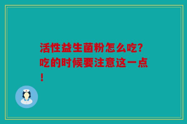活性益生菌粉怎么吃？吃的时候要注意这一点！