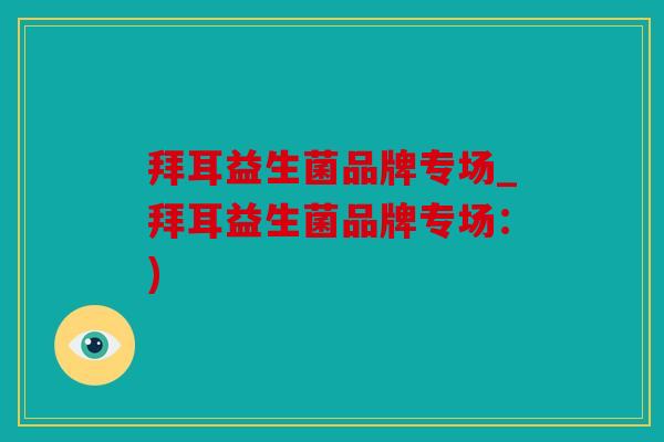 拜耳益生菌品牌专场_拜耳益生菌品牌专场：)