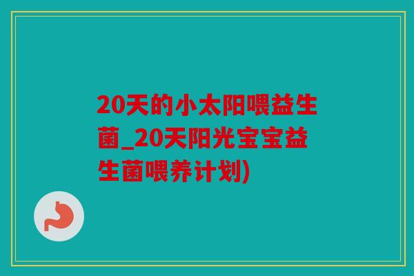 20天的小太阳喂益生菌_20天阳光宝宝益生菌喂养计划)
