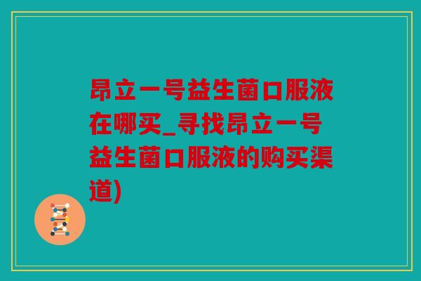 昂立一号益生菌口服液在哪买_寻找昂立一号益生菌口服液的购买渠道)