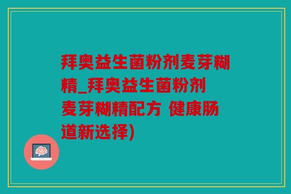 拜奥益生菌粉剂麦芽糊精_拜奥益生菌粉剂 麦芽糊精配方 健康肠道新选择)