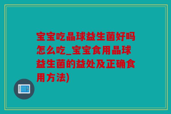 宝宝吃晶球益生菌好吗怎么吃_宝宝食用晶球益生菌的益处及正确食用方法)