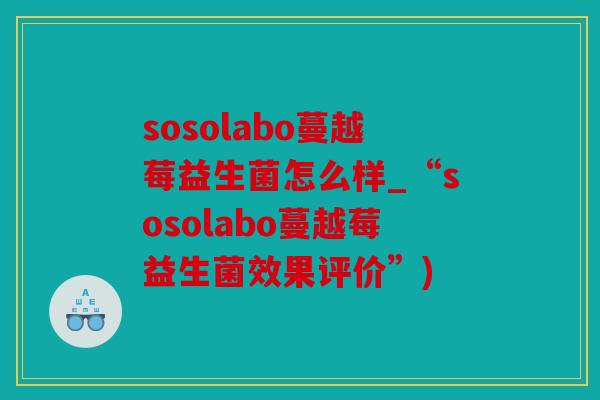 sosolabo蔓越莓益生菌怎么样_“sosolabo蔓越莓益生菌效果评价”)