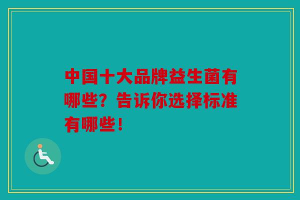中国十大品牌益生菌有哪些？告诉你选择标准有哪些！