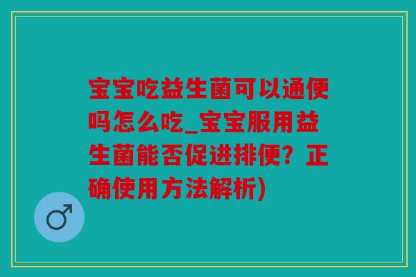 宝宝吃益生菌可以通便吗怎么吃_宝宝服用益生菌能否促进排便？正确使用方法解析)