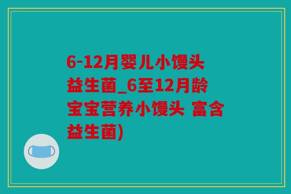 6-12月婴儿小馒头益生菌_6至12月龄宝宝营养小馒头 富含益生菌) 6-12月婴儿小馒头益生菌_6至12月龄宝宝营养小馒头 富含益生菌)