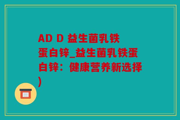 AD D 益生菌乳铁蛋白锌_益生菌乳铁蛋白锌：健康营养新选择)
