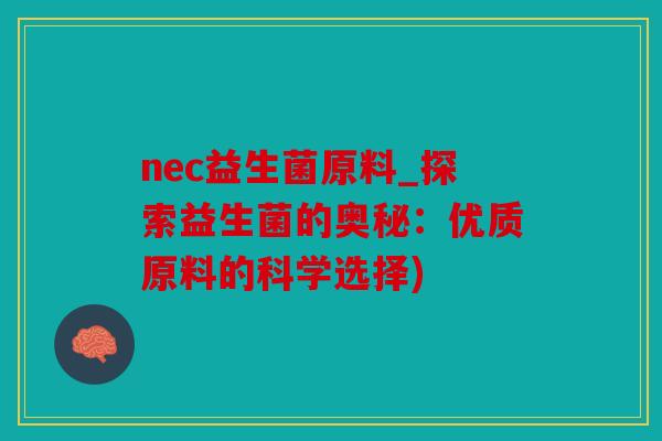 nec益生菌原料_探索益生菌的奥秘：优质原料的科学选择)