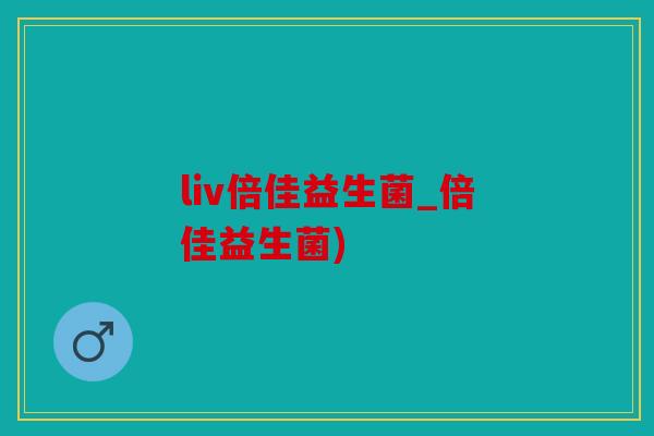 liv倍佳益生菌_倍佳益生菌)