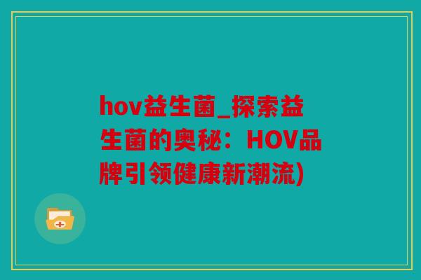 hov益生菌_探索益生菌的奥秘：HOV品牌引领健康新潮流)