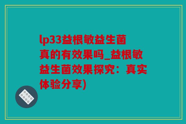 lp33益根敏益生菌真的有效果吗_益根敏益生菌效果探究：真实体验分享)