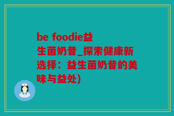 be foodie益生菌奶昔_探索健康新选择：益生菌奶昔的美味与益处)