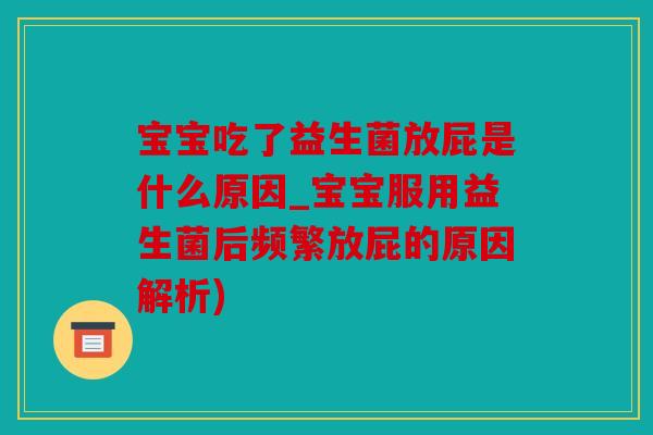 宝宝吃了益生菌放屁是什么原因_宝宝服用益生菌后频繁放屁的原因解析)