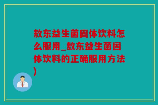 敖东益生菌固体饮料怎么服用_敖东益生菌固体饮料的正确服用方法)
