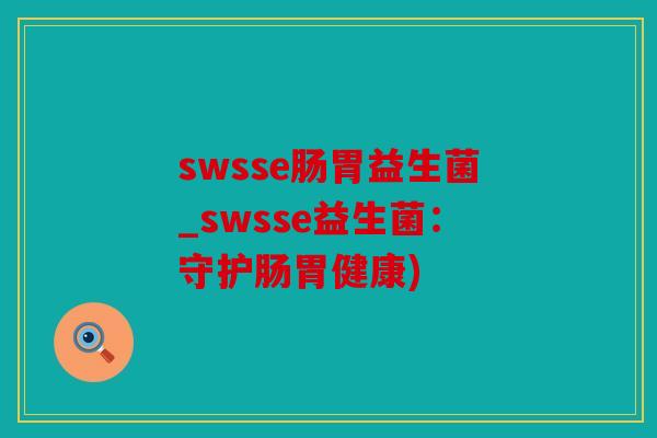 swsse肠胃益生菌_swsse益生菌：守护肠胃健康)