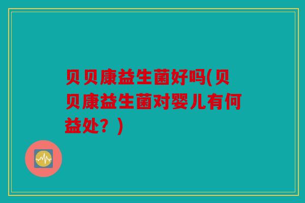 贝贝康益生菌好吗(贝贝康益生菌对婴儿有何益处？)