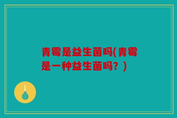 青霉是益生菌吗(青霉是一种益生菌吗？)